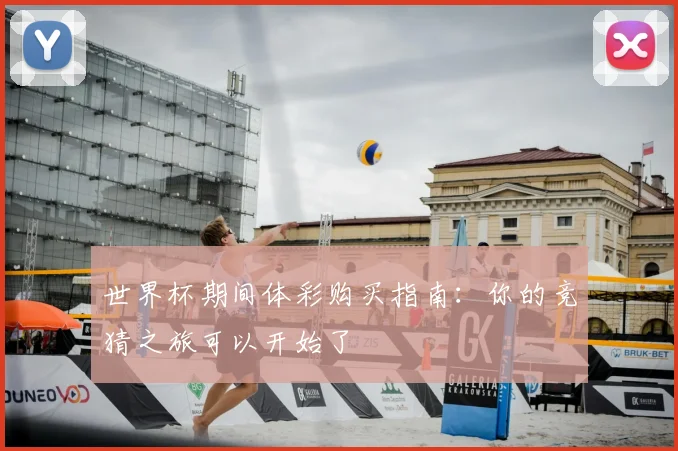 世界杯期间体彩购买指南:你的竞猜之旅可以开始了