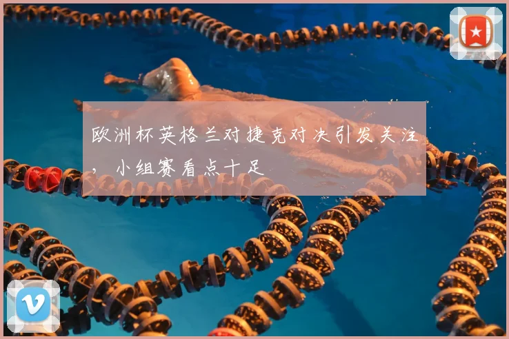 欧洲杯英格兰对捷克对决引发关注，小组赛看点十足